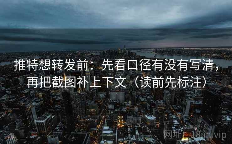 推特想转发前:先看口径有没有写清,再把截图补上下文(读前先标注) 第2张 推特想转发前:先看口径有没有写清,再把截图补上下文(读前先标注) 第2张