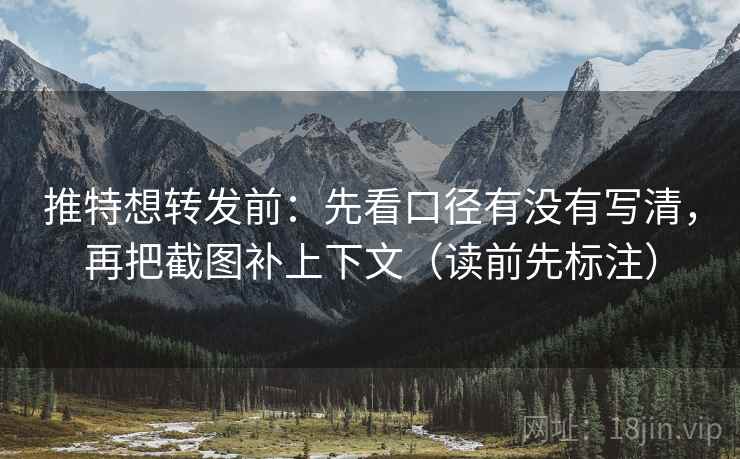 推特想转发前：先看口径有没有写清，再把截图补上下文（读前先标注）
