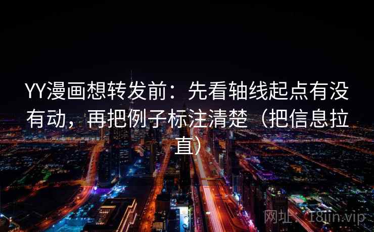 YY漫画想转发前:先看轴线起点有没有动,再把例子标注清楚(把信息拉直) 第2张 YY漫画想转发前:先看轴线起点有没有动,再把例子标注清楚(把信息拉直) 第2张