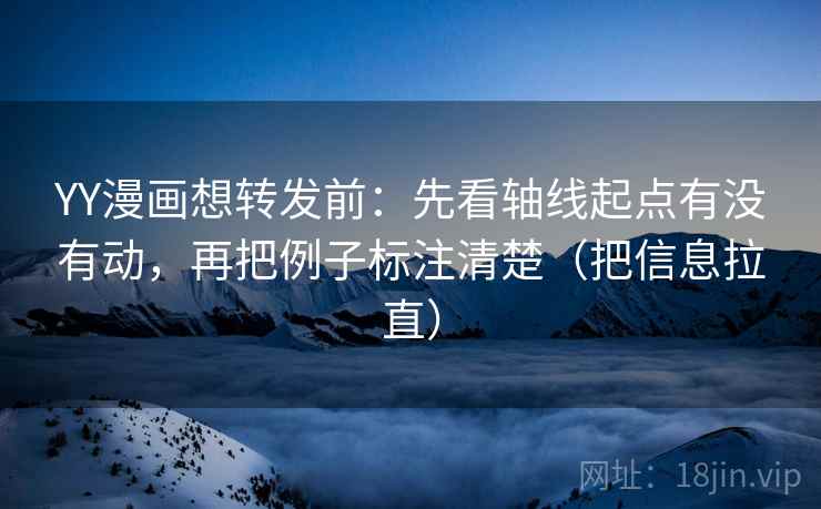 YY漫画想转发前:先看轴线起点有没有动,再把例子标注清楚(把信息拉直) 第1张 YY漫画想转发前:先看轴线起点有没有动,再把例子标注清楚(把信息拉直) 第1张