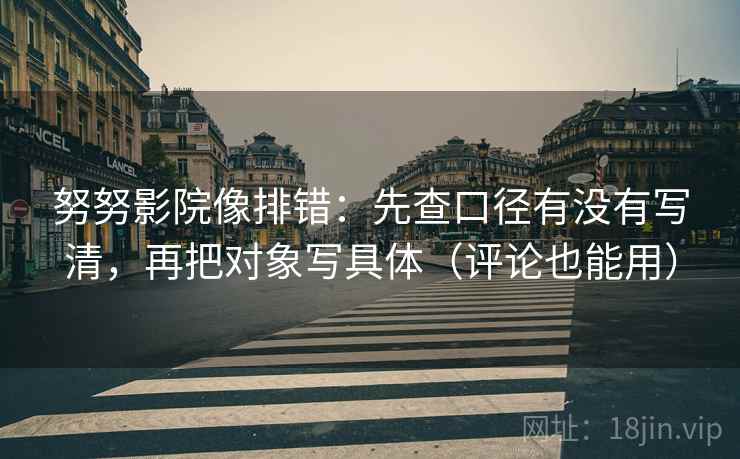 努努影院像排错:先查口径有没有写清,再把对象写具体(评论也能用) 第2张 努努影院像排错:先查口径有没有写清,再把对象写具体(评论也能用) 第2张