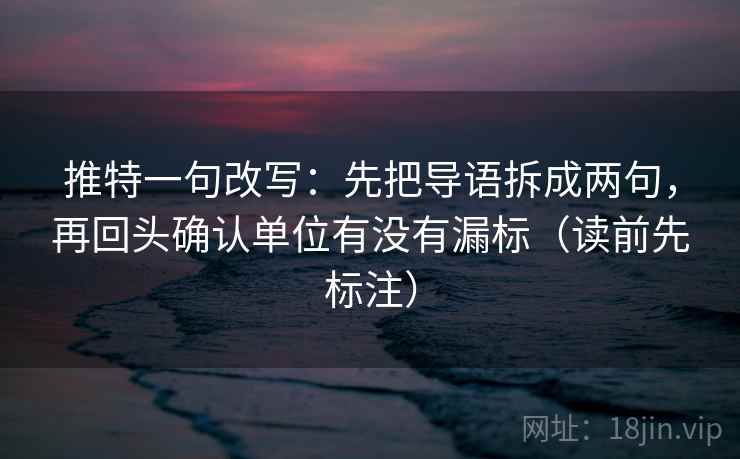 推特一句改写：先把导语拆成两句，再回头确认单位有没有漏标（读前先标注）