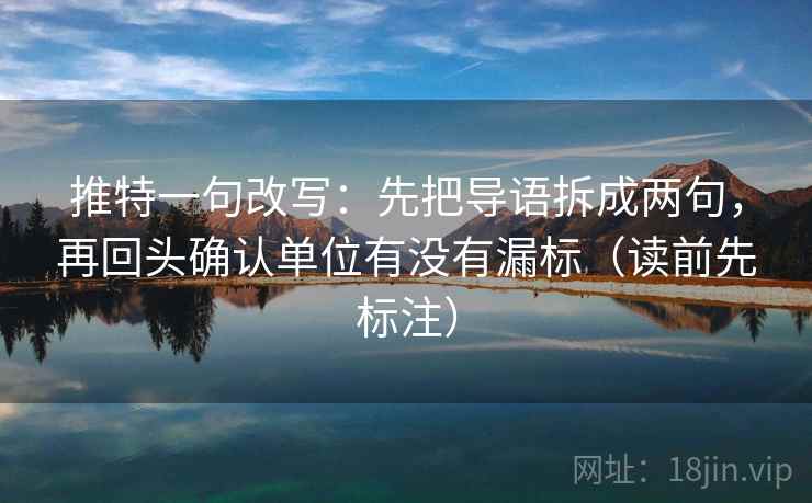 推特一句改写：先把导语拆成两句，再回头确认单位有没有漏标（读前先标注）  第2张