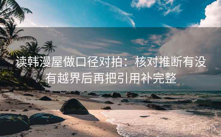 读韩漫屋做口径对拍：核对推断有没有越界后再把引用补完整