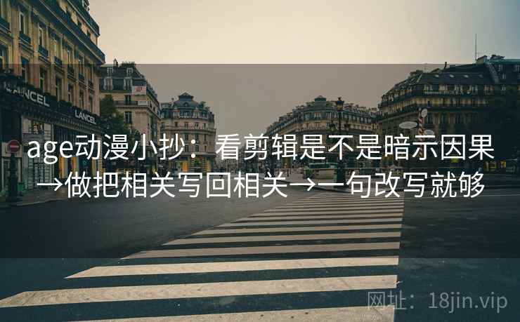 age动漫小抄：看剪辑是不是暗示因果→做把相关写回相关→一句改写就够