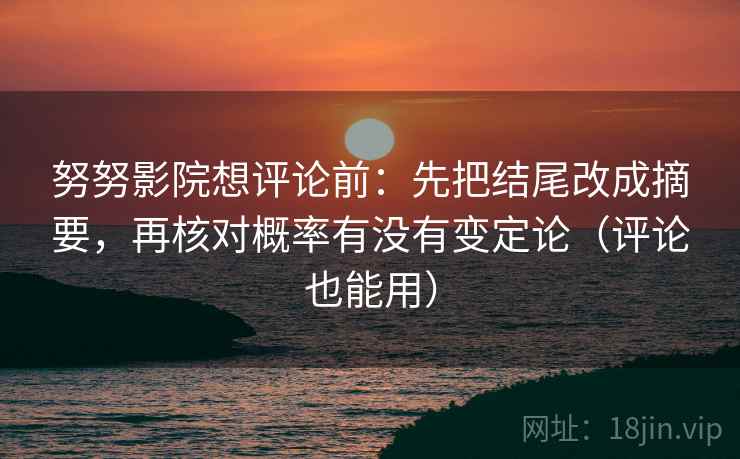 努努影院想评论前：先把结尾改成摘要，再核对概率有没有变定论（评论也能用）