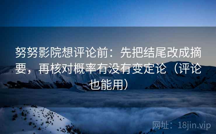 努努影院想评论前:先把结尾改成摘要,再核对概率有没有变定论(评论也能用) 第2张 努努影院想评论前:先把结尾改成摘要,再核对概率有没有变定论(评论也能用) 第2张