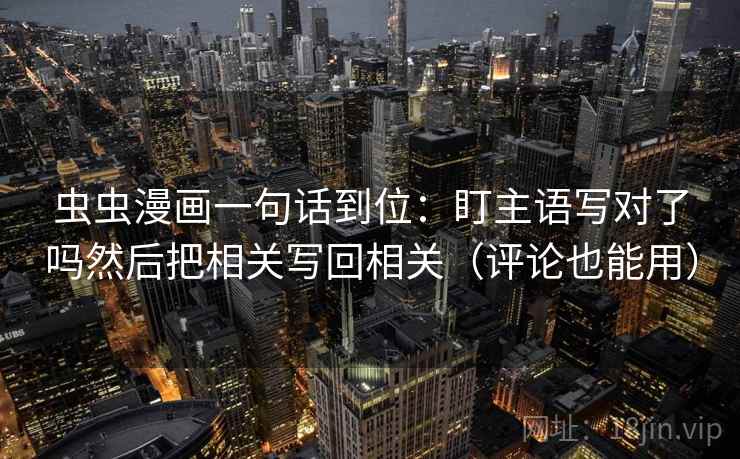 虫虫漫画一句话到位：盯主语写对了吗然后把相关写回相关（评论也能用）