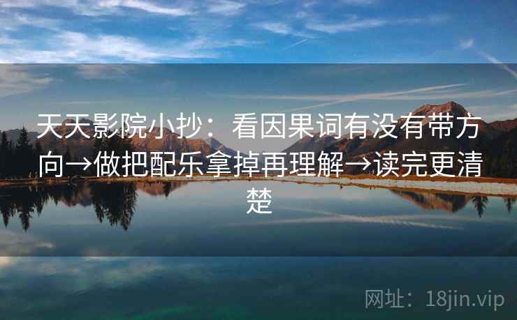 天天影院小抄：看因果词有没有带方向→做把配乐拿掉再理解→读完更清楚