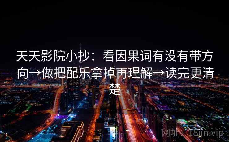 天天影院小抄:看因果词有没有带方向→做把配乐拿掉再理解→读完更清楚 第2张 天天影院小抄:看因果词有没有带方向→做把配乐拿掉再理解→读完更清楚 第2张