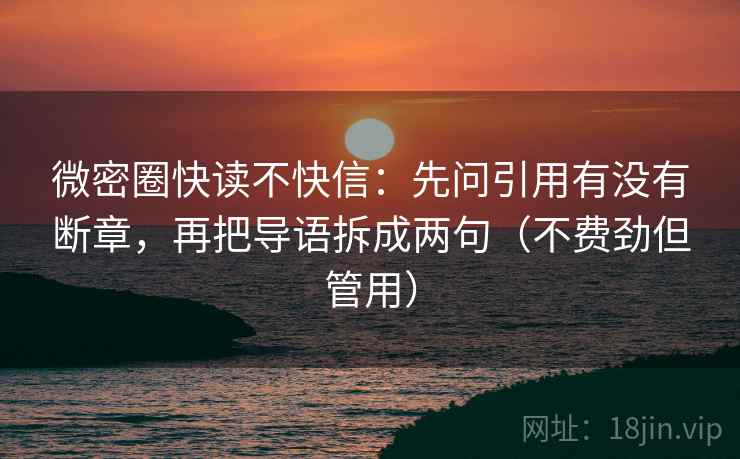 微密圈快读不快信:先问引用有没有断章,再把导语拆成两句(不费劲但管用) 第1张 微密圈快读不快信:先问引用有没有断章,再把导语拆成两句(不费劲但管用) 第1张