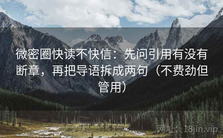 微密圈快读不快信:先问引用有没有断章,再把导语拆成两句(不费劲但管用) 第2张 微密圈快读不快信:先问引用有没有断章,再把导语拆成两句(不费劲但管用) 第2张