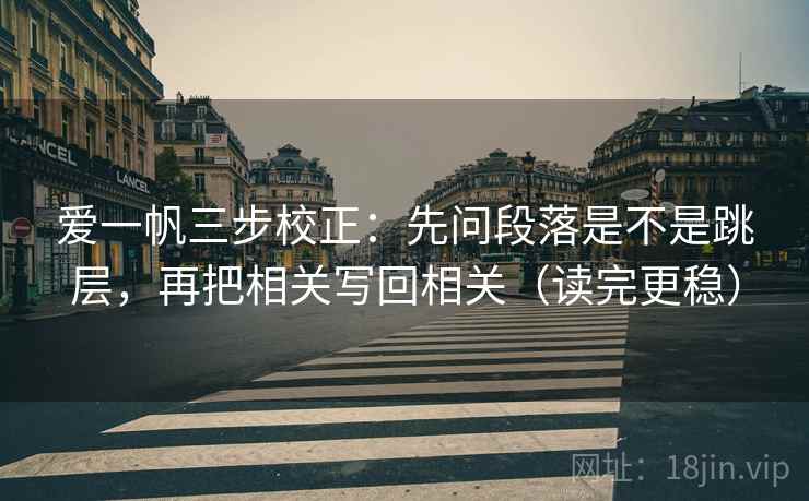 爱一帆三步校正：先问段落是不是跳层，再把相关写回相关（读完更稳）  第2张