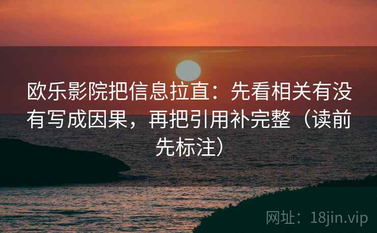 欧乐影院把信息拉直：先看相关有没有写成因果，再把引用补完整（读前先标注）