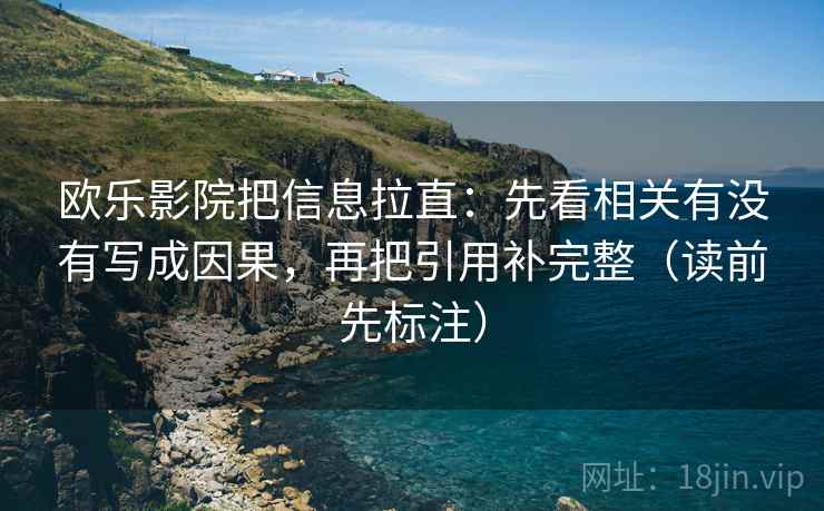 欧乐影院把信息拉直:先看相关有没有写成因果,再把引用补完整(读前先标注) 第2张 欧乐影院把信息拉直:先看相关有没有写成因果,再把引用补完整(读前先标注) 第2张