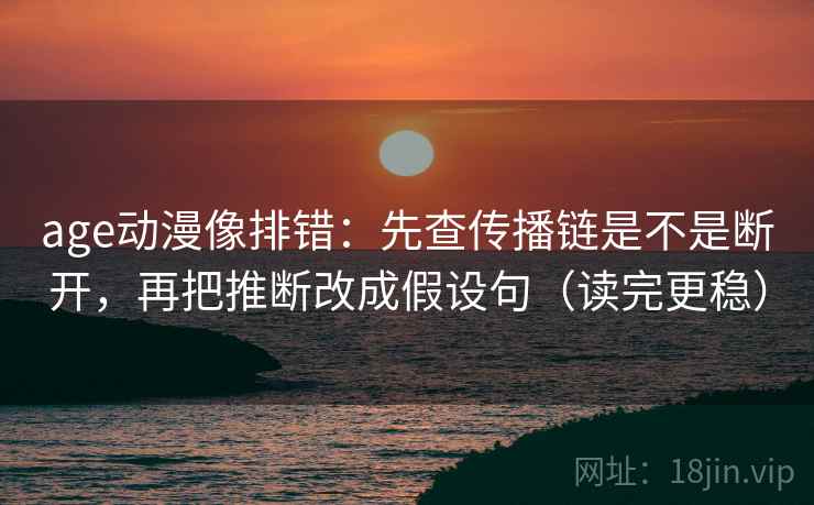 age动漫像排错:先查传播链是不是断开,再把推断改成假设句(读完更稳) 第2张 age动漫像排错:先查传播链是不是断开,再把推断改成假设句(读完更稳) 第2张