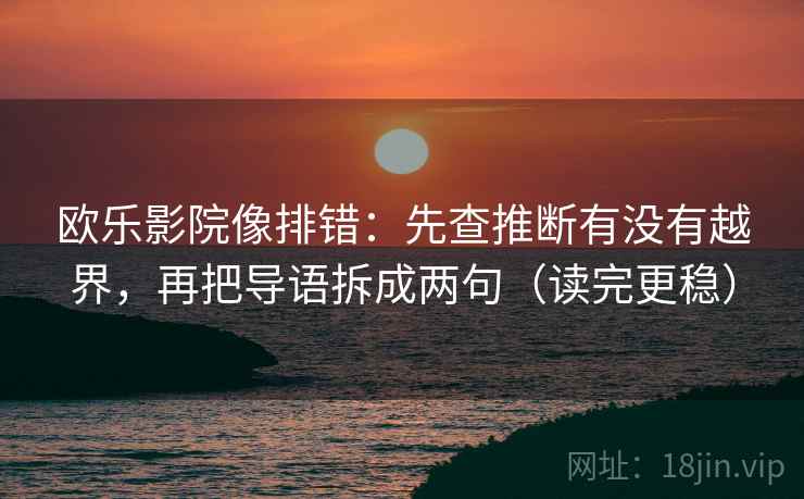 欧乐影院像排错：先查推断有没有越界，再把导语拆成两句（读完更稳）