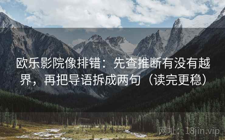欧乐影院像排错:先查推断有没有越界,再把导语拆成两句(读完更稳) 第2张 欧乐影院像排错:先查推断有没有越界,再把导语拆成两句(读完更稳) 第2张