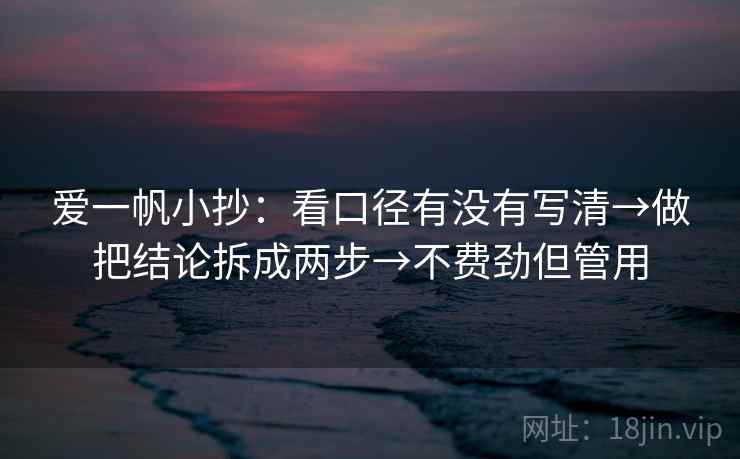 爱一帆小抄：看口径有没有写清→做把结论拆成两步→不费劲但管用