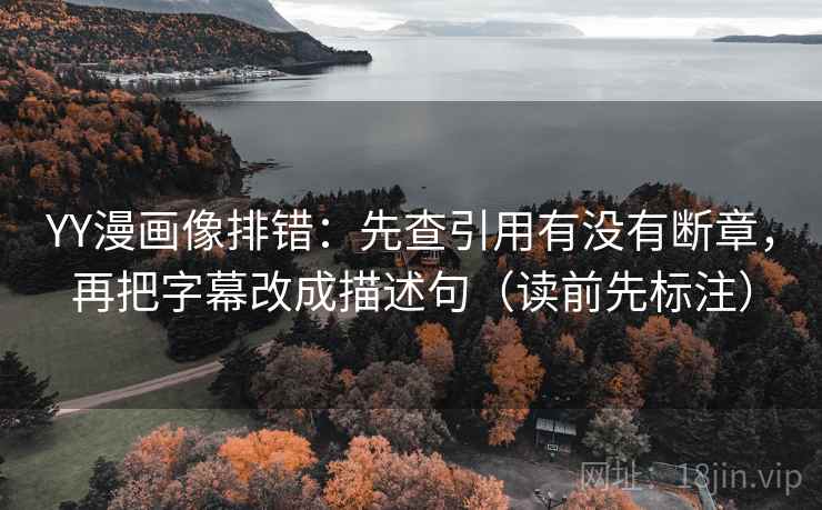 YY漫画像排错:先查引用有没有断章,再把字幕改成描述句(读前先标注) 第1张 YY漫画像排错:先查引用有没有断章,再把字幕改成描述句(读前先标注) 第1张