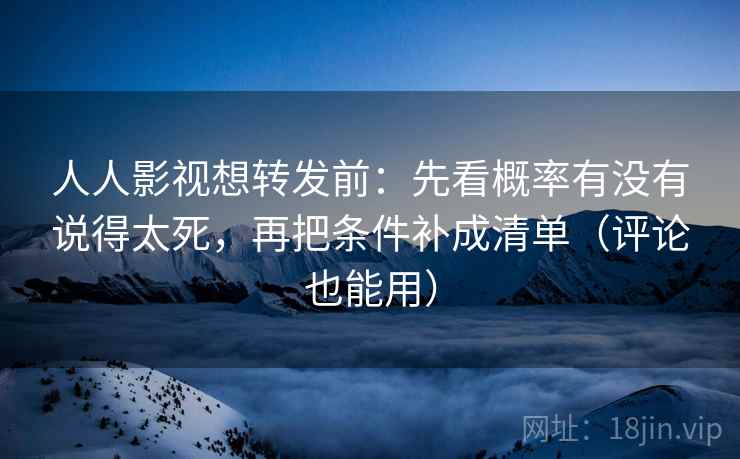 人人影视想转发前:先看概率有没有说得太死,再把条件补成清单(评论也能用) 第2张 人人影视想转发前:先看概率有没有说得太死,再把条件补成清单(评论也能用) 第2张