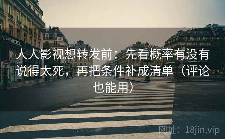 人人影视想转发前：先看概率有没有说得太死，再把条件补成清单（评论也能用）