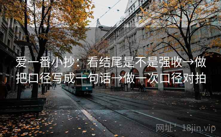 爱一番小抄：看结尾是不是强收→做把口径写成一句话→做一次口径对拍  第2张