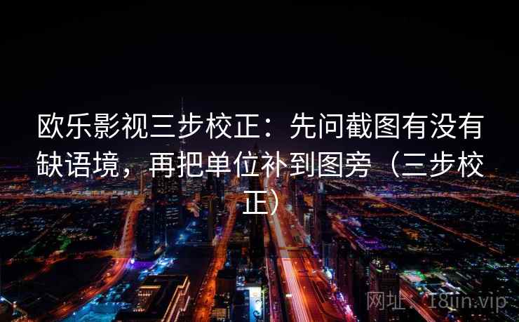 欧乐影视三步校正:先问截图有没有缺语境,再把单位补到图旁(三步校正) 第2张 欧乐影视三步校正:先问截图有没有缺语境,再把单位补到图旁(三步校正) 第2张