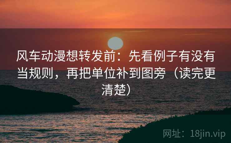 风车动漫想转发前:先看例子有没有当规则,再把单位补到图旁(读完更清楚) 第2张 风车动漫想转发前:先看例子有没有当规则,再把单位补到图旁(读完更清楚) 第2张