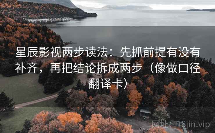 星辰影视两步读法:先抓前提有没有补齐,再把结论拆成两步(像做口径翻译卡) 第2张 星辰影视两步读法:先抓前提有没有补齐,再把结论拆成两步(像做口径翻译卡) 第2张