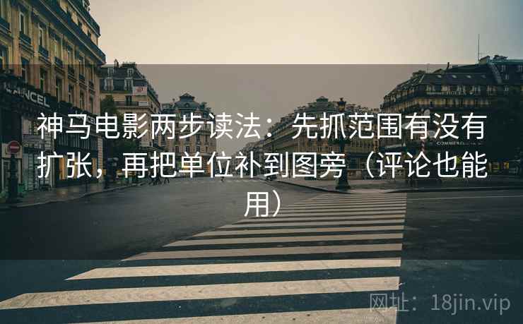 神马电影两步读法:先抓范围有没有扩张,再把单位补到图旁(评论也能用) 第2张 神马电影两步读法:先抓范围有没有扩张,再把单位补到图旁(评论也能用) 第2张