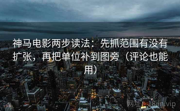 神马电影两步读法:先抓范围有没有扩张,再把单位补到图旁(评论也能用) 第1张 神马电影两步读法:先抓范围有没有扩张,再把单位补到图旁(评论也能用) 第1张