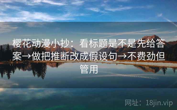 樱花动漫小抄:看标题是不是先给答案→做把推断改成假设句→不费劲但管用 第1张 樱花动漫小抄:看标题是不是先给答案→做把推断改成假设句→不费劲但管用 第1张