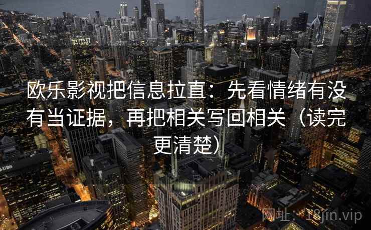欧乐影视把信息拉直:先看情绪有没有当证据,再把相关写回相关(读完更清楚) 第2张 欧乐影视把信息拉直:先看情绪有没有当证据,再把相关写回相关(读完更清楚) 第2张