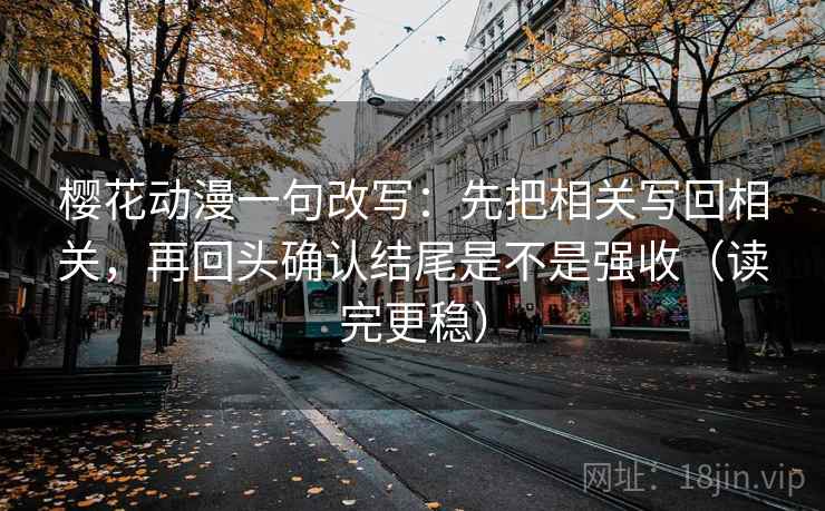 樱花动漫一句改写:先把相关写回相关,再回头确认结尾是不是强收(读完更稳) 第1张 樱花动漫一句改写:先把相关写回相关,再回头确认结尾是不是强收(读完更稳) 第1张