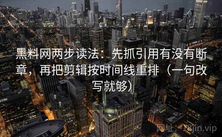 黑料网两步读法：先抓引用有没有断章，再把剪辑按时间线重排（一句改写就够）  第2张