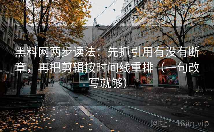 <strong>黑料</strong>网两步读法：先抓引用有没有断章，再把剪辑按时间线重排（一句改写就够）