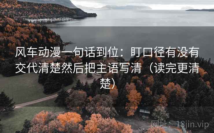 风车动漫一句话到位:盯口径有没有交代清楚然后把主语写清(读完更清楚) 第2张 风车动漫一句话到位:盯口径有没有交代清楚然后把主语写清(读完更清楚) 第2张