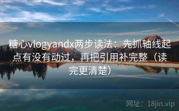 糖心vlogyandx两步读法:先抓轴线起点有没有动过,再把引用补完整(读完更清楚) 第2张 糖心vlogyandx两步读法:先抓轴线起点有没有动过,再把引用补完整(读完更清楚) 第2张