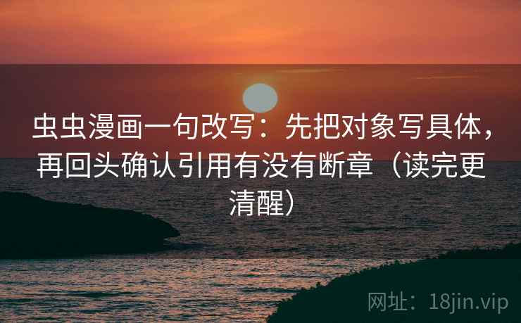 虫虫漫画一句改写:先把对象写具体,再回头确认引用有没有断章(读完更清醒) 第1张 虫虫漫画一句改写:先把对象写具体,再回头确认引用有没有断章(读完更清醒) 第1张