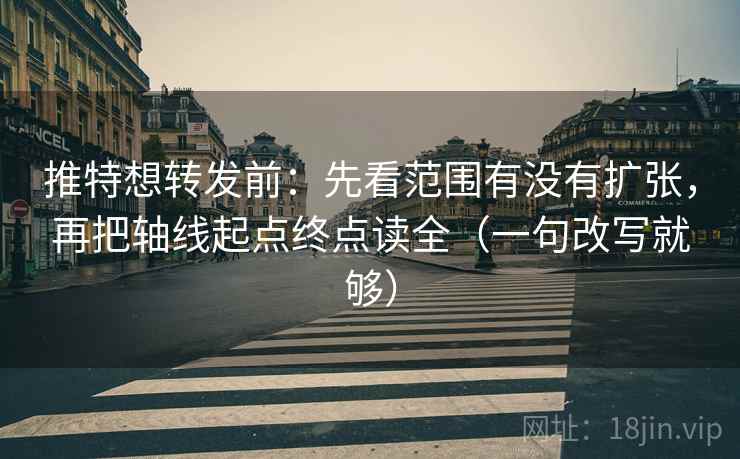 推特想转发前：先看范围有没有扩张，再把轴线起点终点读全（一句改写就够）