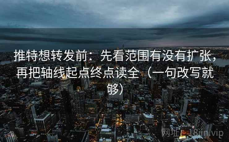 推特想转发前：先看范围有没有扩张，再把轴线起点终点读全（一句改写就够）  第2张