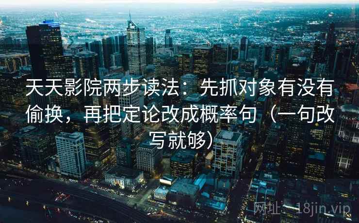天天影院两步读法:先抓对象有没有偷换,再把定论改成概率句(一句改写就够) 第2张 天天影院两步读法:先抓对象有没有偷换,再把定论改成概率句(一句改写就够) 第2张