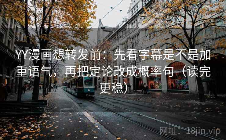 YY漫画想转发前:先看字幕是不是加重语气,再把定论改成概率句(读完更稳) 第1张 YY漫画想转发前:先看字幕是不是加重语气,再把定论改成概率句(读完更稳) 第1张