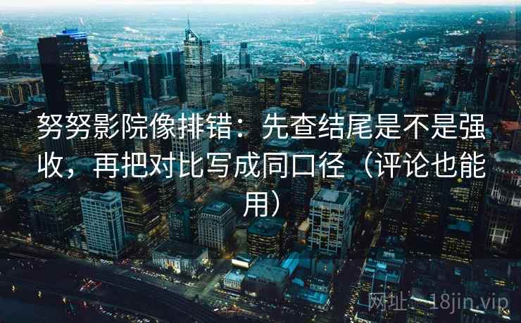 努努影院像排错:先查结尾是不是强收,再把对比写成同口径(评论也能用) 第2张 努努影院像排错:先查结尾是不是强收,再把对比写成同口径(评论也能用) 第2张