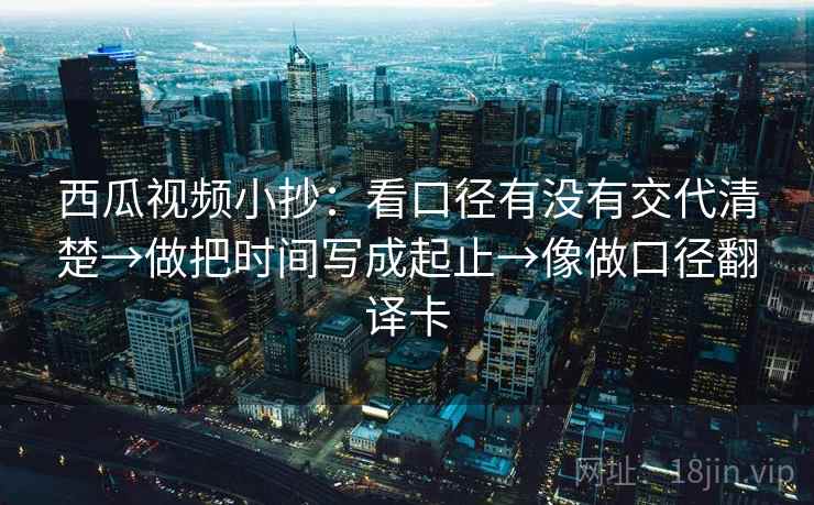 西瓜视频小抄:看口径有没有交代清楚→做把时间写成起止→像做口径翻译卡 第1张 西瓜视频小抄:看口径有没有交代清楚→做把时间写成起止→像做口径翻译卡 第1张