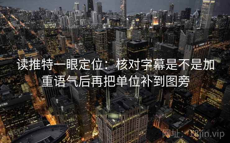读推特一眼定位:核对字幕是不是加重语气后再把单位补到图旁 第2张 读推特一眼定位:核对字幕是不是加重语气后再把单位补到图旁 第2张