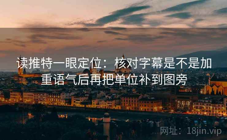 读推特一眼定位:核对字幕是不是加重语气后再把单位补到图旁 第1张 读推特一眼定位:核对字幕是不是加重语气后再把单位补到图旁 第1张