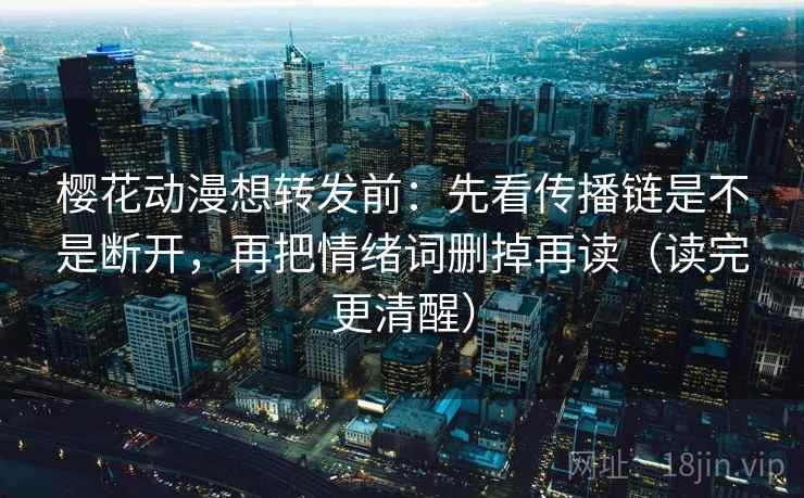 樱花动漫想转发前：先看传播链是不是断开，再把情绪词删掉再读（读完更清醒）  第2张