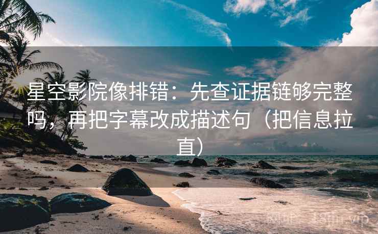 星空影院像排错:先查证据链够完整吗,再把字幕改成描述句(把信息拉直) 第1张 星空影院像排错:先查证据链够完整吗,再把字幕改成描述句(把信息拉直) 第1张